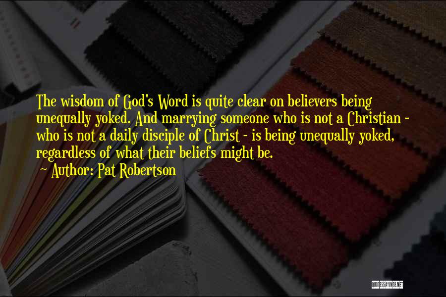 Pat Robertson Quotes: The Wisdom Of God's Word Is Quite Clear On Believers Being Unequally Yoked. And Marrying Someone Who Is Not A