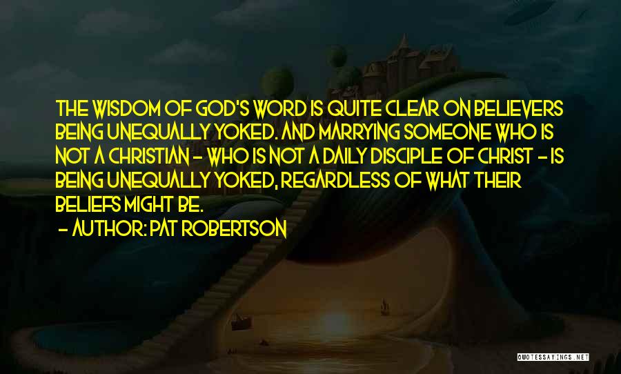 Pat Robertson Quotes: The Wisdom Of God's Word Is Quite Clear On Believers Being Unequally Yoked. And Marrying Someone Who Is Not A