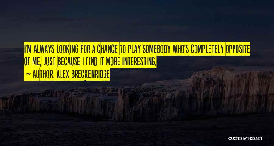 Alex Breckenridge Quotes: I'm Always Looking For A Chance To Play Somebody Who's Completely Opposite Of Me, Just Because I Find It More