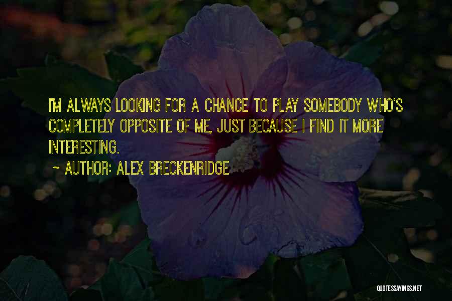 Alex Breckenridge Quotes: I'm Always Looking For A Chance To Play Somebody Who's Completely Opposite Of Me, Just Because I Find It More