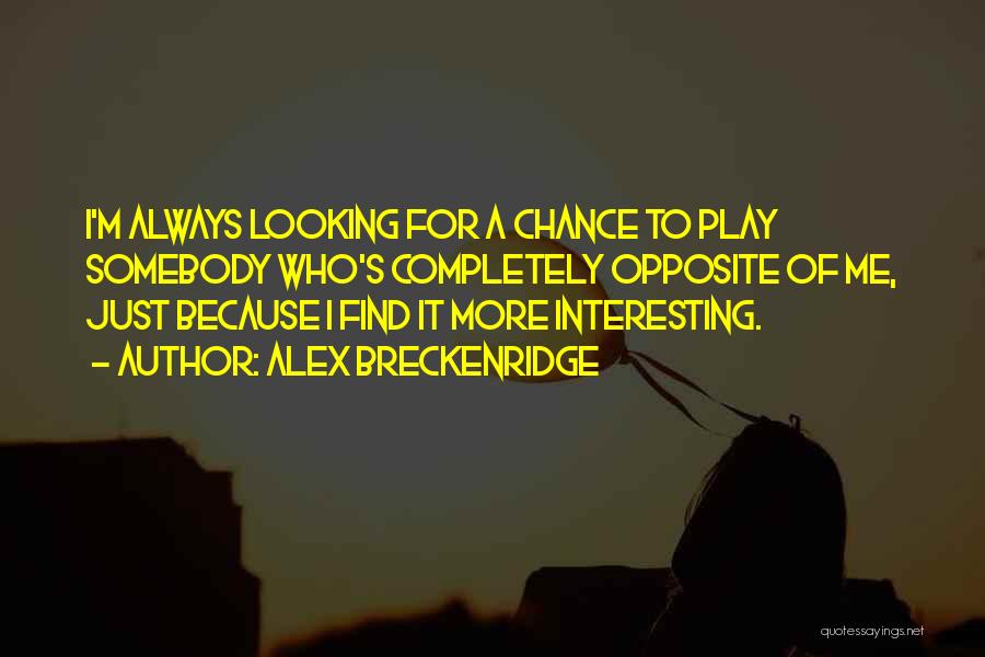 Alex Breckenridge Quotes: I'm Always Looking For A Chance To Play Somebody Who's Completely Opposite Of Me, Just Because I Find It More