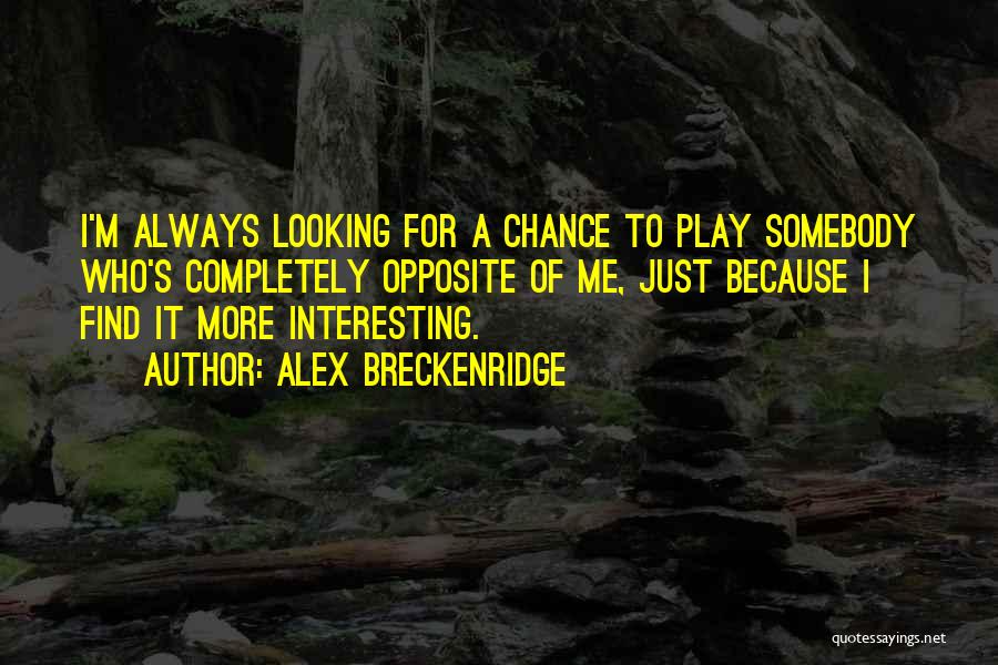 Alex Breckenridge Quotes: I'm Always Looking For A Chance To Play Somebody Who's Completely Opposite Of Me, Just Because I Find It More