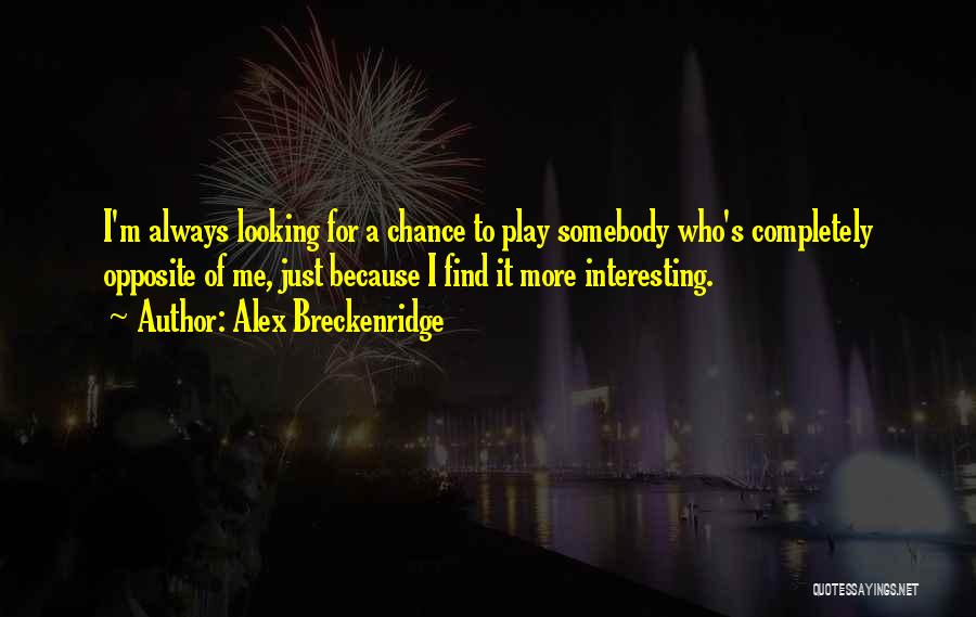 Alex Breckenridge Quotes: I'm Always Looking For A Chance To Play Somebody Who's Completely Opposite Of Me, Just Because I Find It More