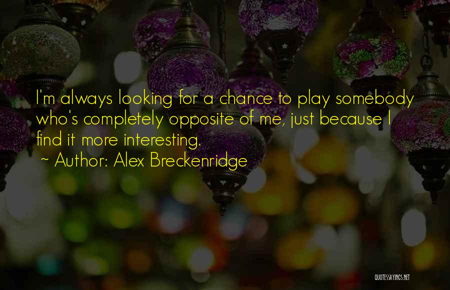 Alex Breckenridge Quotes: I'm Always Looking For A Chance To Play Somebody Who's Completely Opposite Of Me, Just Because I Find It More