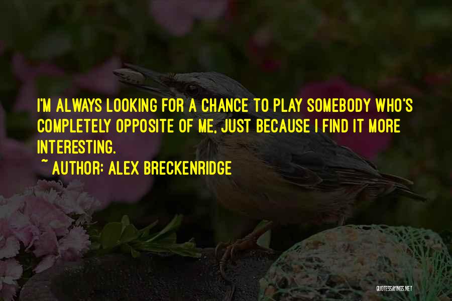 Alex Breckenridge Quotes: I'm Always Looking For A Chance To Play Somebody Who's Completely Opposite Of Me, Just Because I Find It More