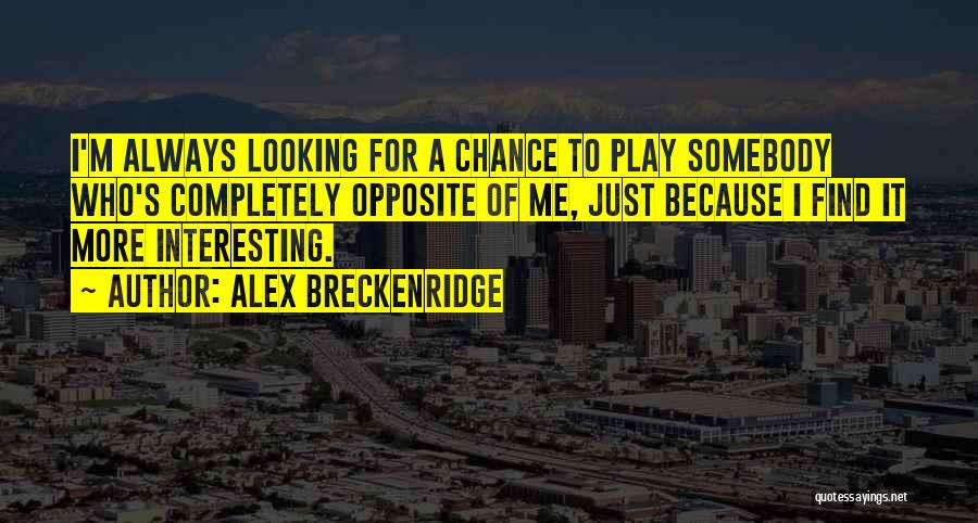 Alex Breckenridge Quotes: I'm Always Looking For A Chance To Play Somebody Who's Completely Opposite Of Me, Just Because I Find It More