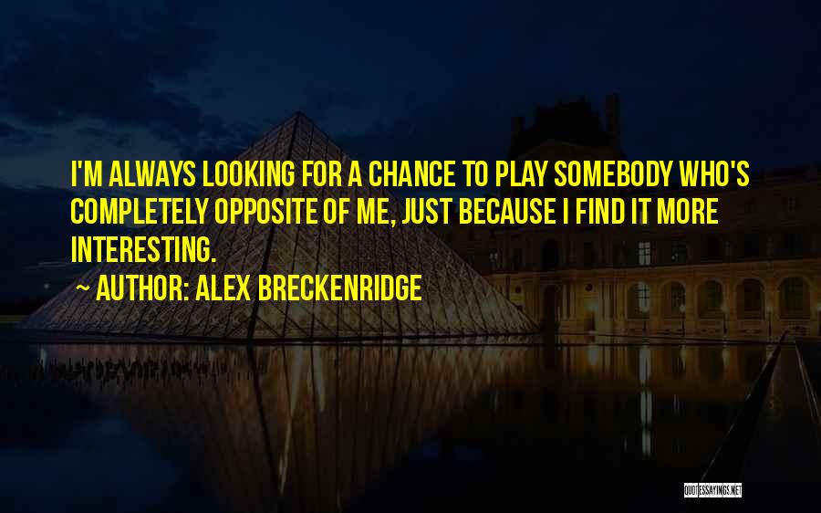 Alex Breckenridge Quotes: I'm Always Looking For A Chance To Play Somebody Who's Completely Opposite Of Me, Just Because I Find It More