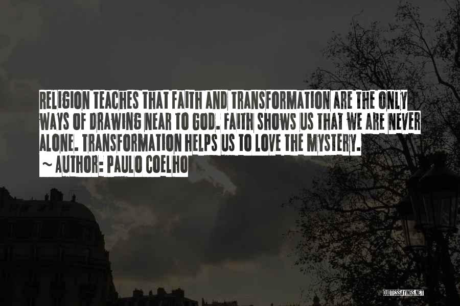 Paulo Coelho Quotes: Religion Teaches That Faith And Transformation Are The Only Ways Of Drawing Near To God. Faith Shows Us That We