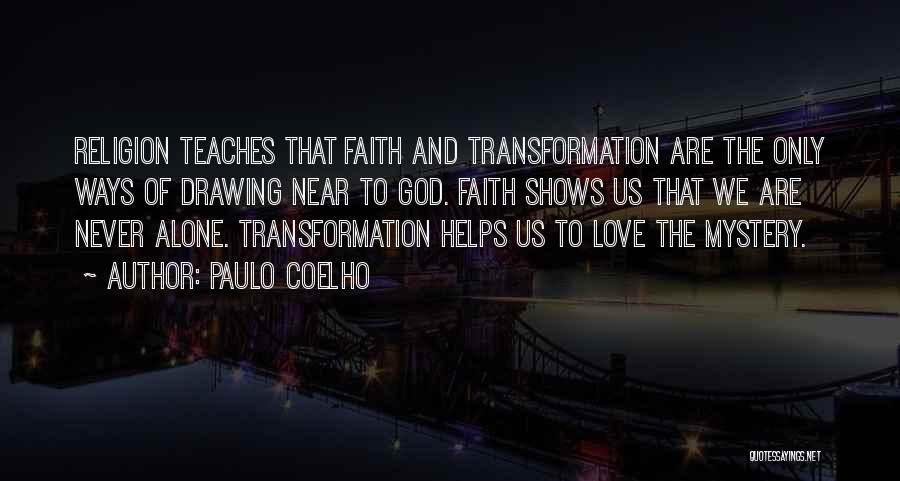 Paulo Coelho Quotes: Religion Teaches That Faith And Transformation Are The Only Ways Of Drawing Near To God. Faith Shows Us That We