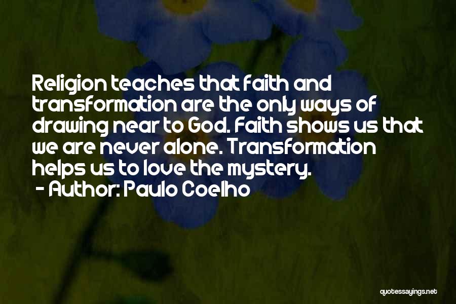 Paulo Coelho Quotes: Religion Teaches That Faith And Transformation Are The Only Ways Of Drawing Near To God. Faith Shows Us That We