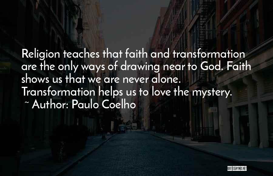 Paulo Coelho Quotes: Religion Teaches That Faith And Transformation Are The Only Ways Of Drawing Near To God. Faith Shows Us That We