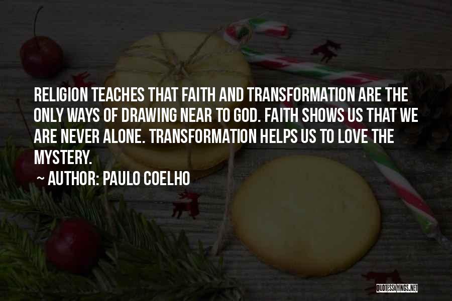 Paulo Coelho Quotes: Religion Teaches That Faith And Transformation Are The Only Ways Of Drawing Near To God. Faith Shows Us That We