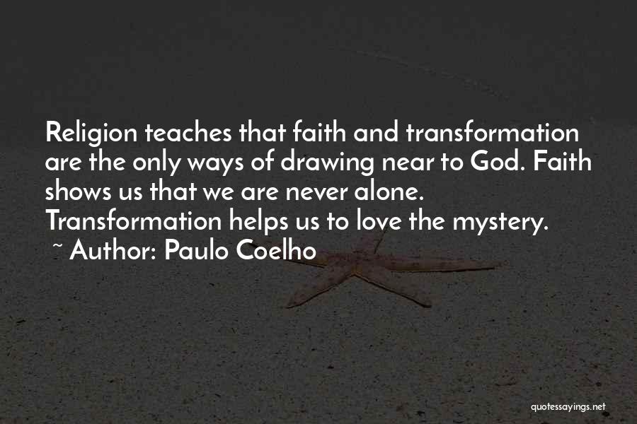Paulo Coelho Quotes: Religion Teaches That Faith And Transformation Are The Only Ways Of Drawing Near To God. Faith Shows Us That We