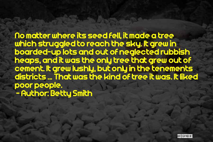 Betty Smith Quotes: No Matter Where Its Seed Fell, It Made A Tree Which Struggled To Reach The Sky. It Grew In Boarded-up