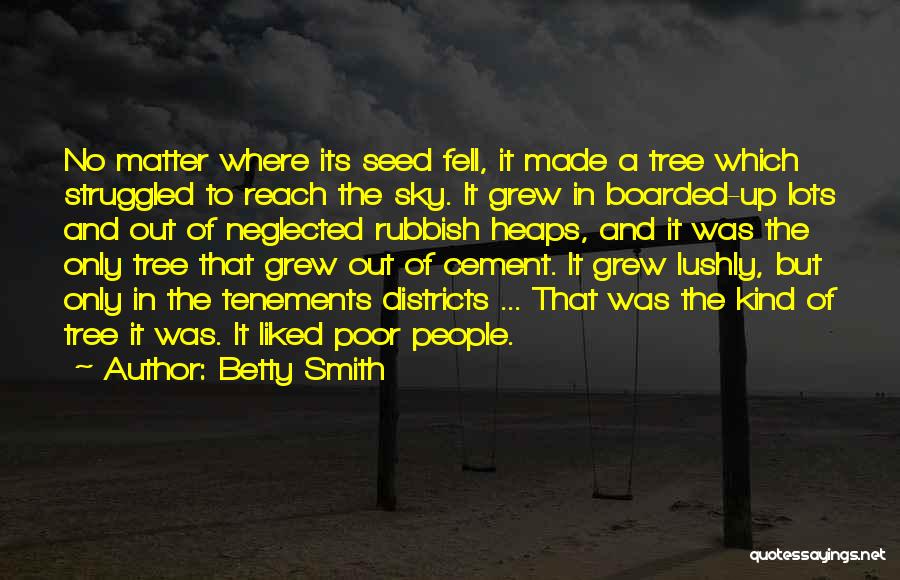 Betty Smith Quotes: No Matter Where Its Seed Fell, It Made A Tree Which Struggled To Reach The Sky. It Grew In Boarded-up