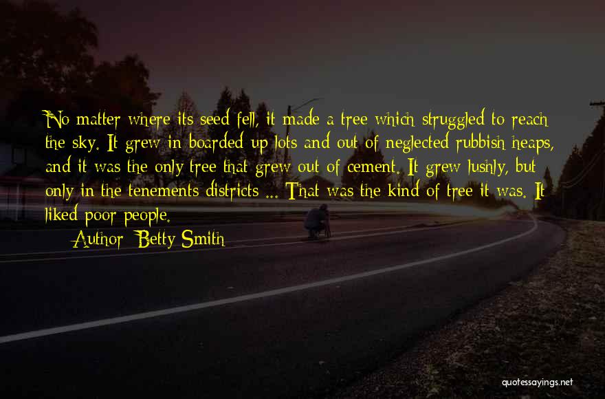 Betty Smith Quotes: No Matter Where Its Seed Fell, It Made A Tree Which Struggled To Reach The Sky. It Grew In Boarded-up