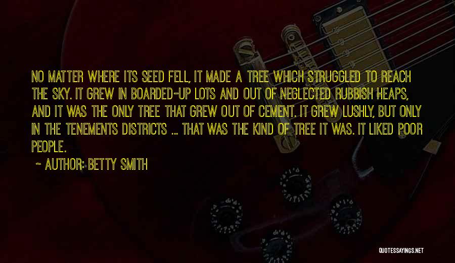 Betty Smith Quotes: No Matter Where Its Seed Fell, It Made A Tree Which Struggled To Reach The Sky. It Grew In Boarded-up