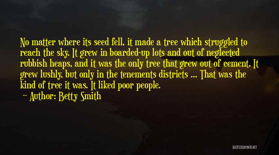 Betty Smith Quotes: No Matter Where Its Seed Fell, It Made A Tree Which Struggled To Reach The Sky. It Grew In Boarded-up