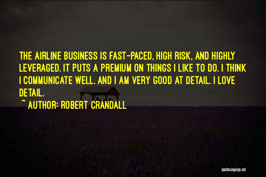 Robert Crandall Quotes: The Airline Business Is Fast-paced, High Risk, And Highly Leveraged. It Puts A Premium On Things I Like To Do.