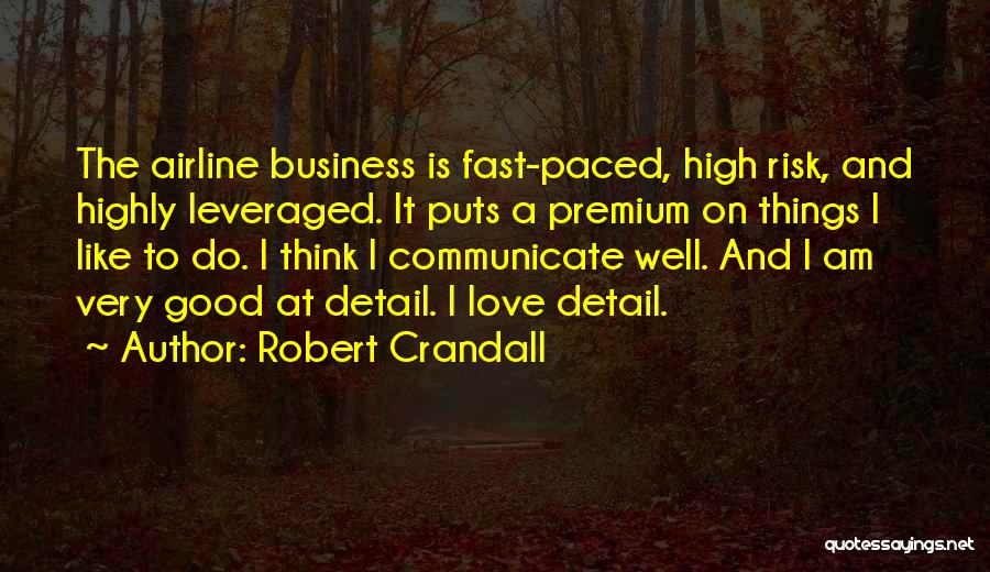 Robert Crandall Quotes: The Airline Business Is Fast-paced, High Risk, And Highly Leveraged. It Puts A Premium On Things I Like To Do.