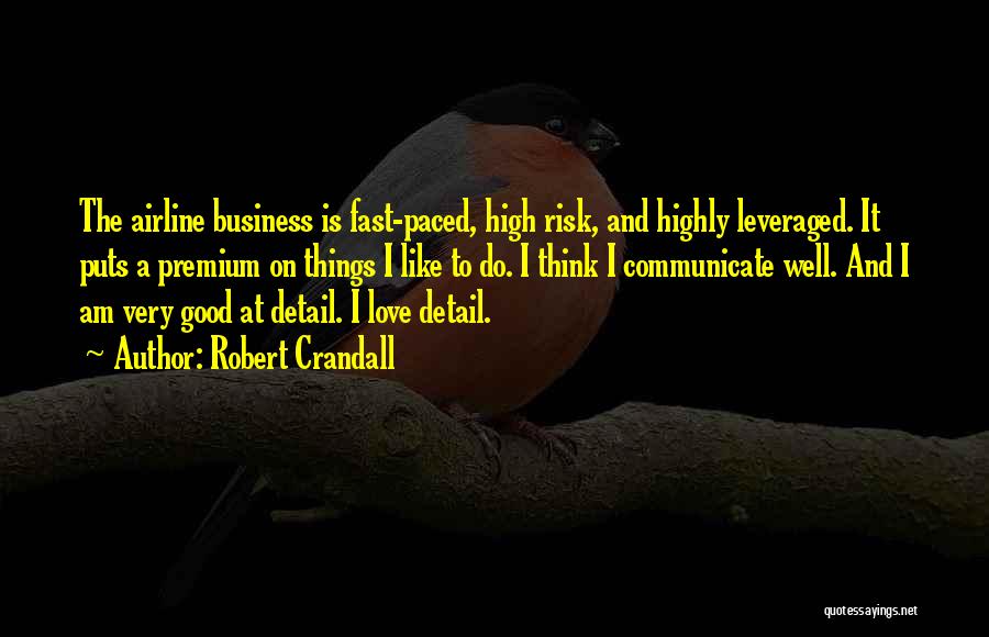 Robert Crandall Quotes: The Airline Business Is Fast-paced, High Risk, And Highly Leveraged. It Puts A Premium On Things I Like To Do.