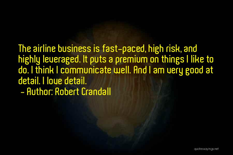 Robert Crandall Quotes: The Airline Business Is Fast-paced, High Risk, And Highly Leveraged. It Puts A Premium On Things I Like To Do.