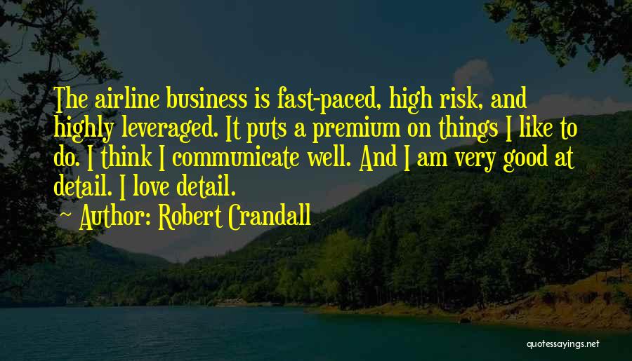 Robert Crandall Quotes: The Airline Business Is Fast-paced, High Risk, And Highly Leveraged. It Puts A Premium On Things I Like To Do.