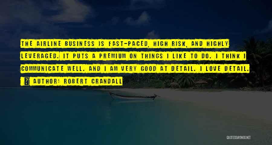 Robert Crandall Quotes: The Airline Business Is Fast-paced, High Risk, And Highly Leveraged. It Puts A Premium On Things I Like To Do.