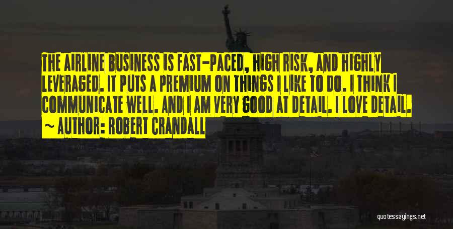 Robert Crandall Quotes: The Airline Business Is Fast-paced, High Risk, And Highly Leveraged. It Puts A Premium On Things I Like To Do.