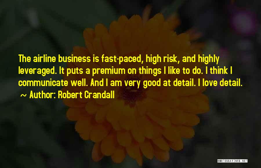 Robert Crandall Quotes: The Airline Business Is Fast-paced, High Risk, And Highly Leveraged. It Puts A Premium On Things I Like To Do.