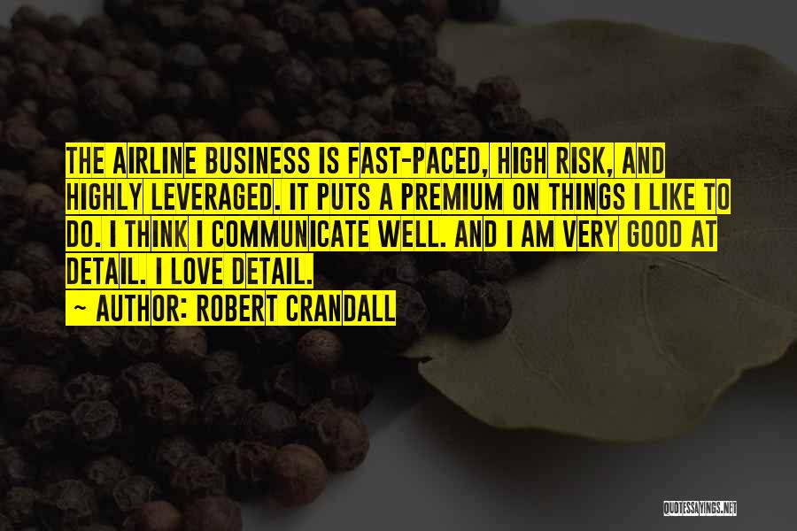 Robert Crandall Quotes: The Airline Business Is Fast-paced, High Risk, And Highly Leveraged. It Puts A Premium On Things I Like To Do.