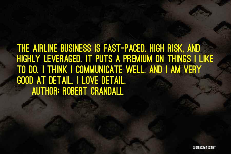 Robert Crandall Quotes: The Airline Business Is Fast-paced, High Risk, And Highly Leveraged. It Puts A Premium On Things I Like To Do.