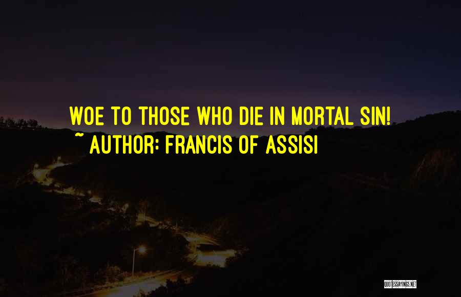 Francis Of Assisi Quotes: Woe To Those Who Die In Mortal Sin!