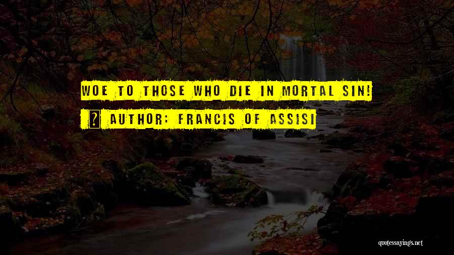 Francis Of Assisi Quotes: Woe To Those Who Die In Mortal Sin!