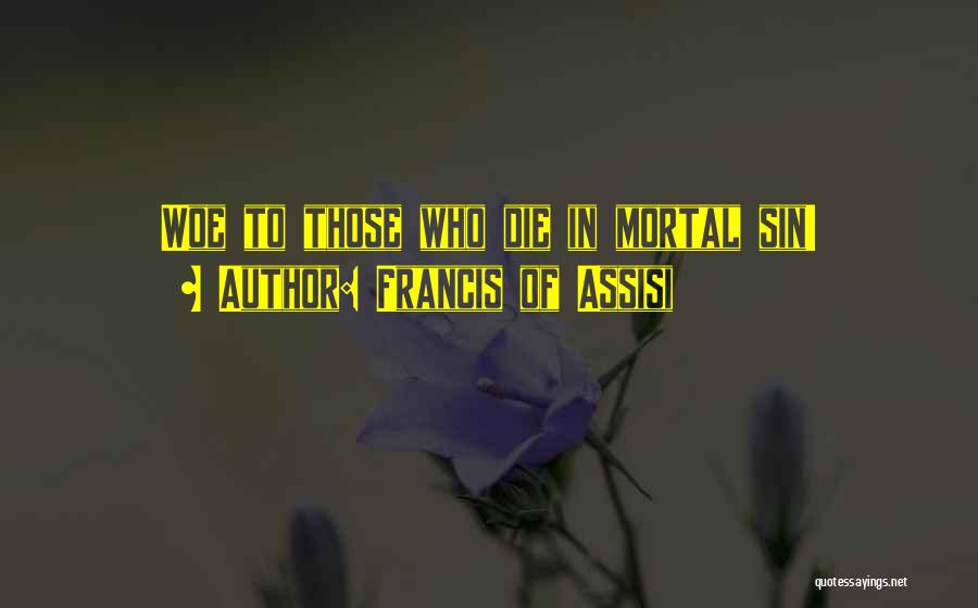 Francis Of Assisi Quotes: Woe To Those Who Die In Mortal Sin!