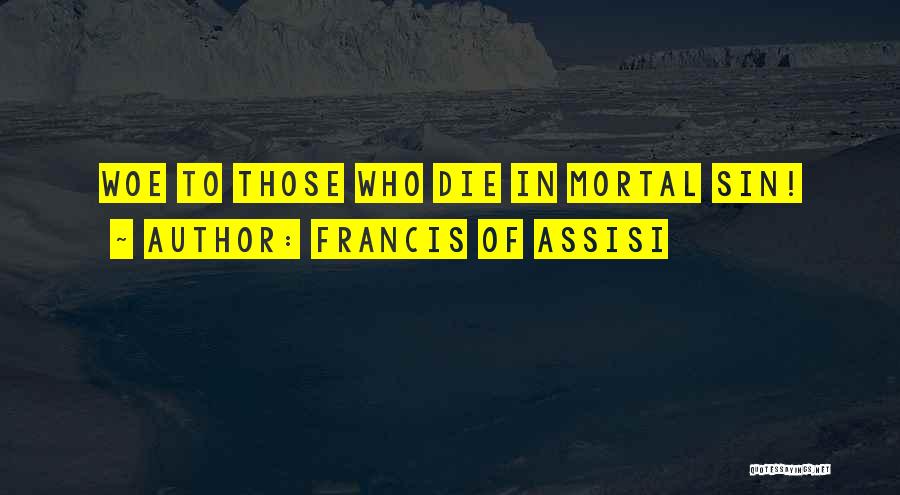 Francis Of Assisi Quotes: Woe To Those Who Die In Mortal Sin!