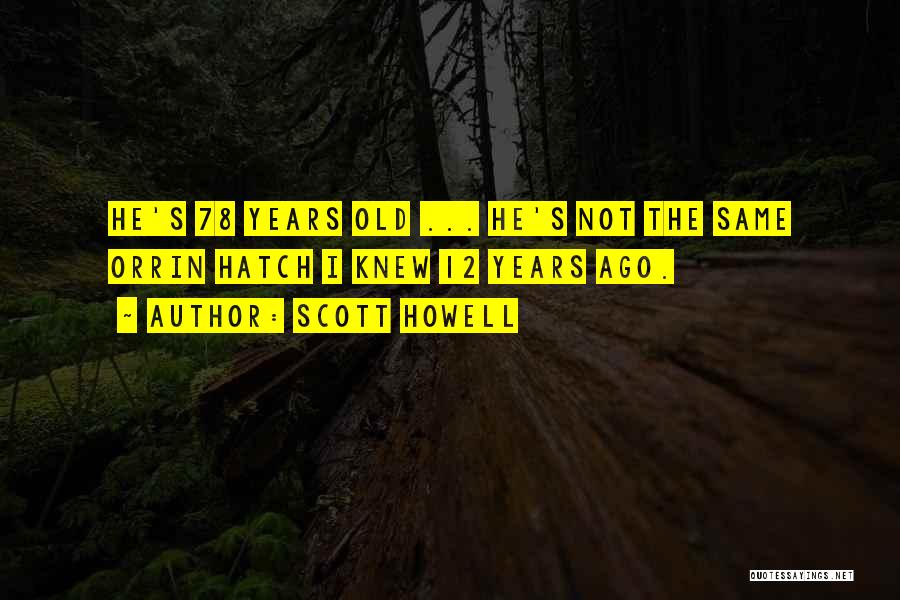 Scott Howell Quotes: He's 78 Years Old ... He's Not The Same Orrin Hatch I Knew 12 Years Ago.