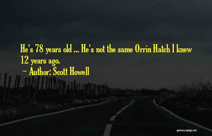 Scott Howell Quotes: He's 78 Years Old ... He's Not The Same Orrin Hatch I Knew 12 Years Ago.