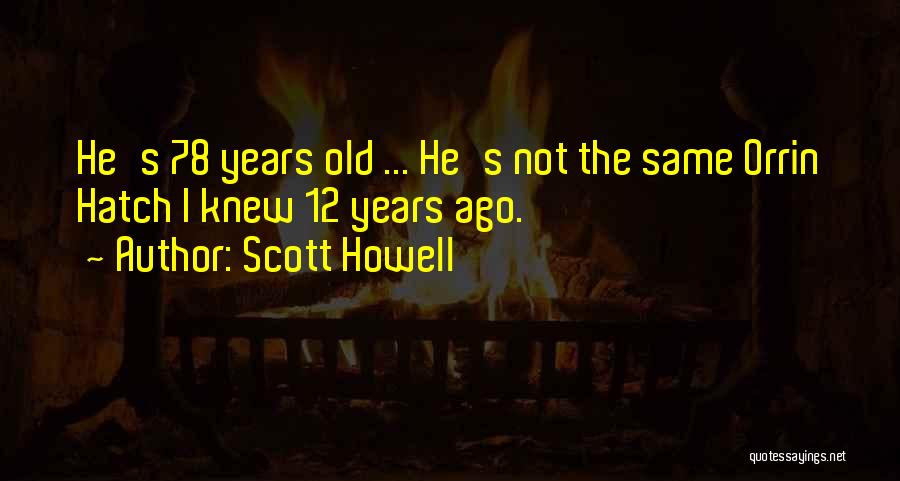 Scott Howell Quotes: He's 78 Years Old ... He's Not The Same Orrin Hatch I Knew 12 Years Ago.