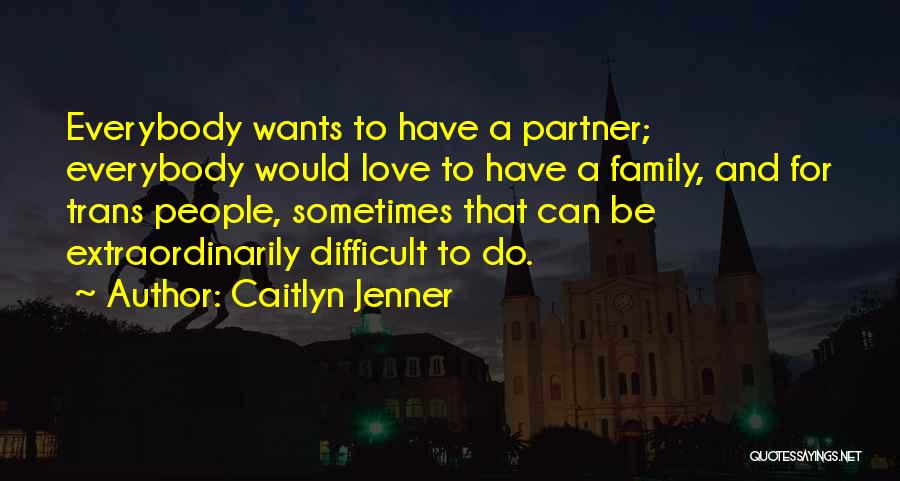 Caitlyn Jenner Quotes: Everybody Wants To Have A Partner; Everybody Would Love To Have A Family, And For Trans People, Sometimes That Can