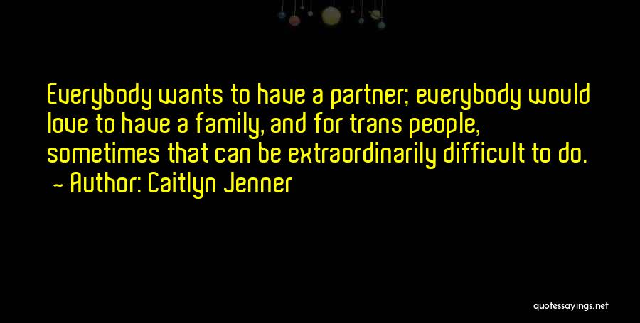 Caitlyn Jenner Quotes: Everybody Wants To Have A Partner; Everybody Would Love To Have A Family, And For Trans People, Sometimes That Can