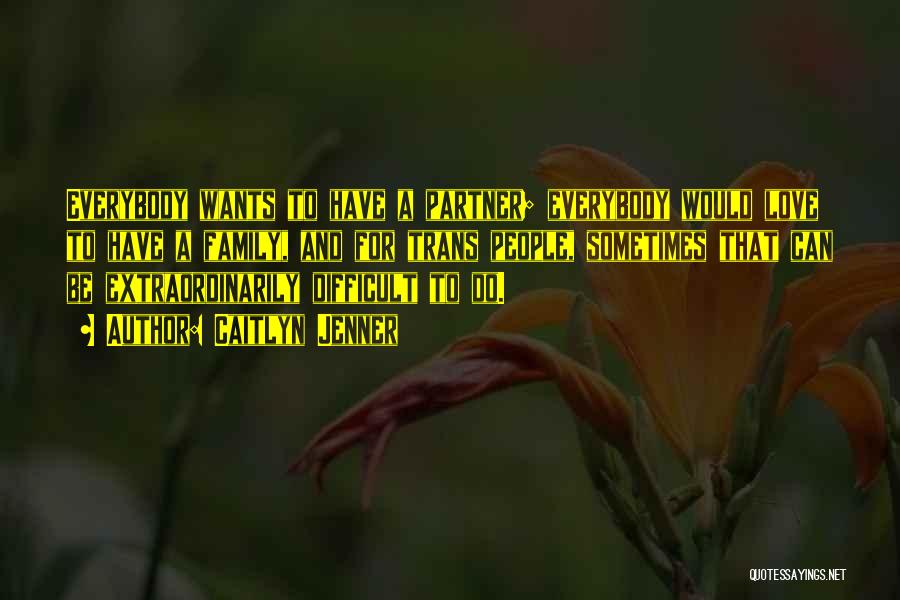 Caitlyn Jenner Quotes: Everybody Wants To Have A Partner; Everybody Would Love To Have A Family, And For Trans People, Sometimes That Can