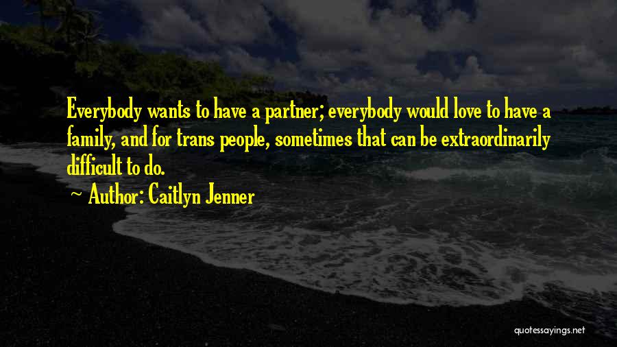 Caitlyn Jenner Quotes: Everybody Wants To Have A Partner; Everybody Would Love To Have A Family, And For Trans People, Sometimes That Can