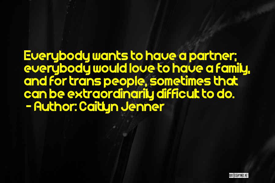 Caitlyn Jenner Quotes: Everybody Wants To Have A Partner; Everybody Would Love To Have A Family, And For Trans People, Sometimes That Can