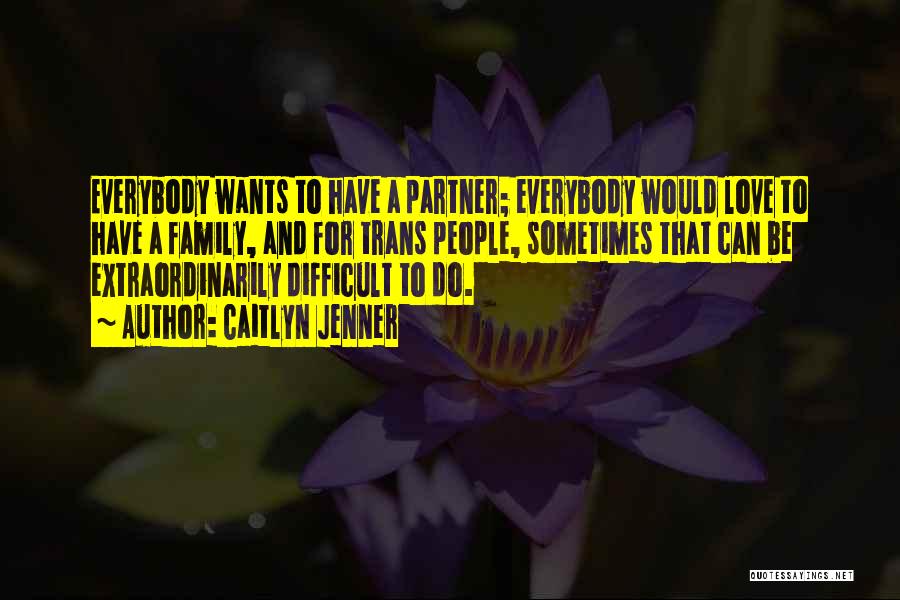 Caitlyn Jenner Quotes: Everybody Wants To Have A Partner; Everybody Would Love To Have A Family, And For Trans People, Sometimes That Can