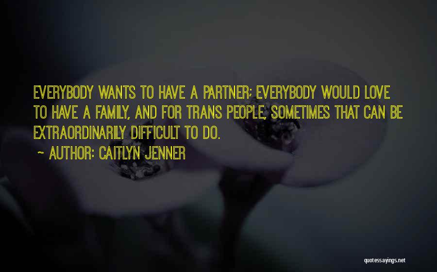 Caitlyn Jenner Quotes: Everybody Wants To Have A Partner; Everybody Would Love To Have A Family, And For Trans People, Sometimes That Can