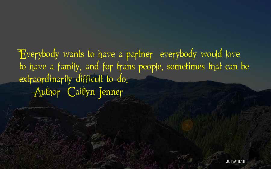 Caitlyn Jenner Quotes: Everybody Wants To Have A Partner; Everybody Would Love To Have A Family, And For Trans People, Sometimes That Can