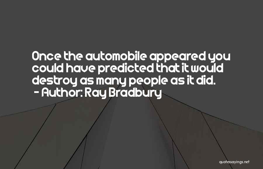 Ray Bradbury Quotes: Once The Automobile Appeared You Could Have Predicted That It Would Destroy As Many People As It Did.