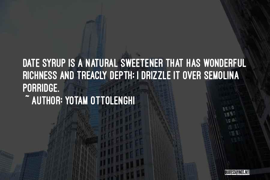 Yotam Ottolenghi Quotes: Date Syrup Is A Natural Sweetener That Has Wonderful Richness And Treacly Depth; I Drizzle It Over Semolina Porridge.