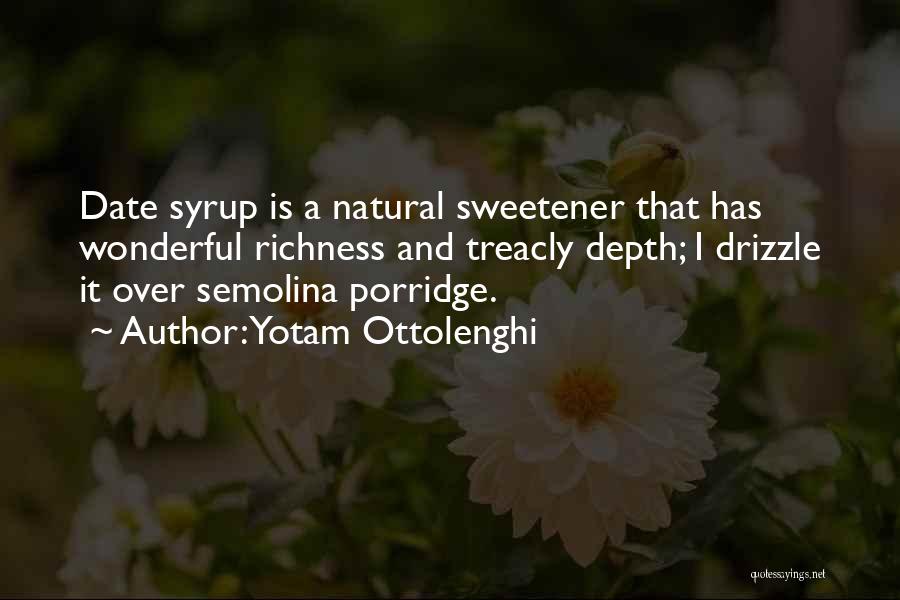 Yotam Ottolenghi Quotes: Date Syrup Is A Natural Sweetener That Has Wonderful Richness And Treacly Depth; I Drizzle It Over Semolina Porridge.